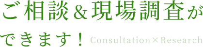 ご相談＆現場調査ができます！Consultation×Research